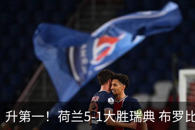 升第一！荷兰5-1大胜瑞典 布罗比双响加克波2射1传邓弗里斯2助