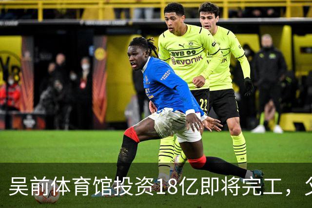 吴前体育馆投资18亿即将完工，父亲以儿子名义落成